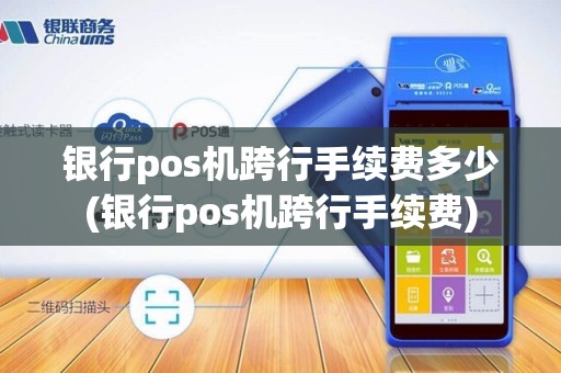 银行pos机跨行手续费多少(银行pos机跨行手续费) 银行pos机跨行手续费多少(银行pos机跨行手续费)