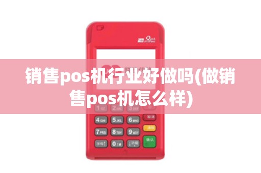 销售pos机行业好做吗(做销售pos机怎么样)