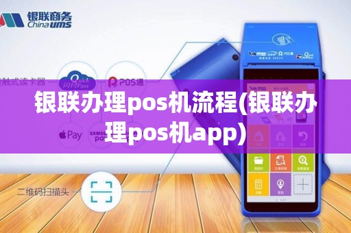 银联办理pos机流程(银联办理pos机app)