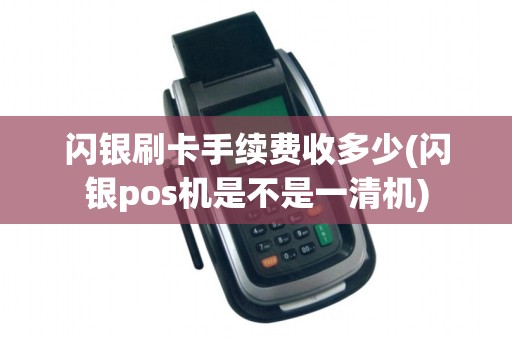 闪银刷卡手续费收多少(闪银pos机是不是一清机) 闪银刷卡手续费收多少(闪银pos机是不是一清机)