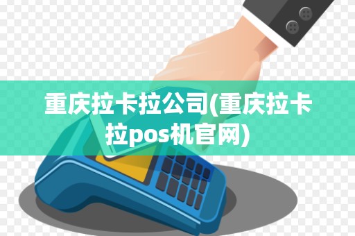 重庆拉卡拉公司(重庆拉卡拉pos机官网)