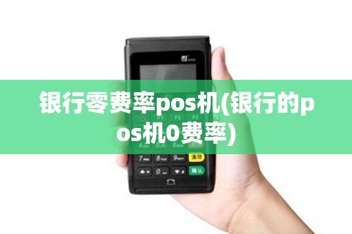 银行零费率pos机(银行的pos机0费率) 银行零费率pos机(银行的pos机0费率)