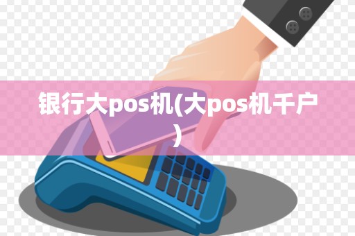 银行大pos机(大pos机千户)