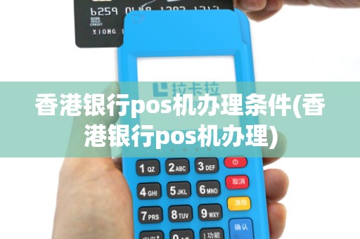 香港银行pos机办理条件(香港银行pos机办理) 香港银行pos机办理条件(香港银行pos机办理)