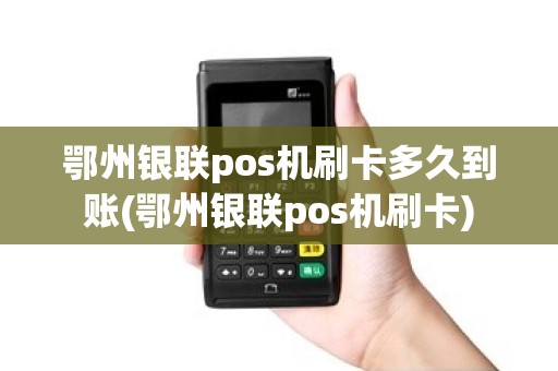 鄂州银联pos机刷卡多久到账(鄂州银联pos机刷卡) 鄂州银联pos机刷卡多久到账(鄂州银联pos机刷卡)