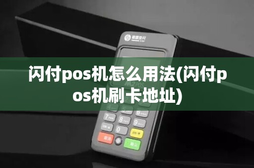 闪付pos机怎么用法(闪付pos机刷卡地址) 闪付pos机怎么用法(闪付pos机刷卡地址)
