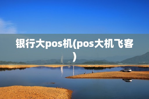 银行大pos机(pos大机飞客) 银行大pos机(pos大机飞客)