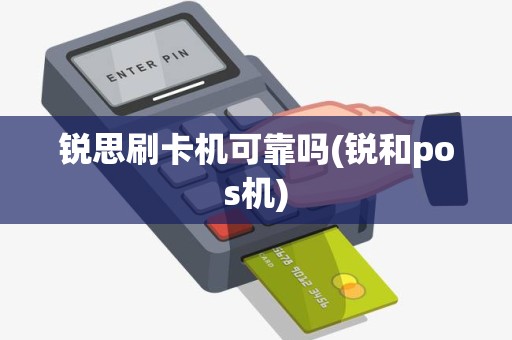 锐思刷卡机可靠吗(锐和pos机) 锐思刷卡机可靠吗(锐和pos机)