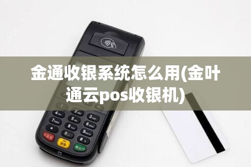 金通收银系统怎么用(金叶通云pos收银机) 金通收银系统怎么用(金叶通云pos收银机)