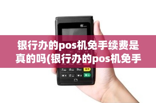 银行办的pos机免手续费是真的吗(银行办的pos机免手续费) 银行办的pos机免手续费是真的吗(银行办的pos机免手续费)