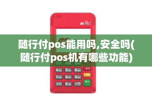 随行付pos能用吗,安全吗(随行付pos机有哪些功能) 随行付pos能用吗,安全吗(随行付pos机有哪些功能)