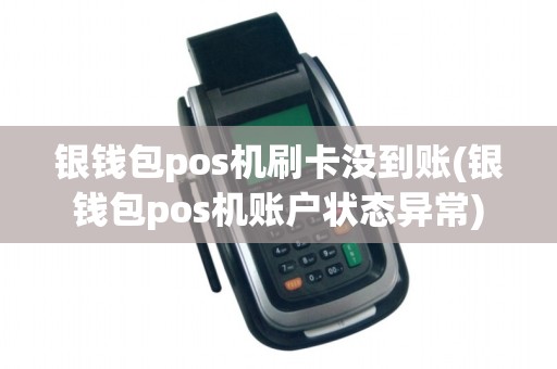 银钱包pos机刷卡没到账(银钱包pos机账户状态异常) 银钱包pos机刷卡没到账(银钱包pos机账户状态异常)