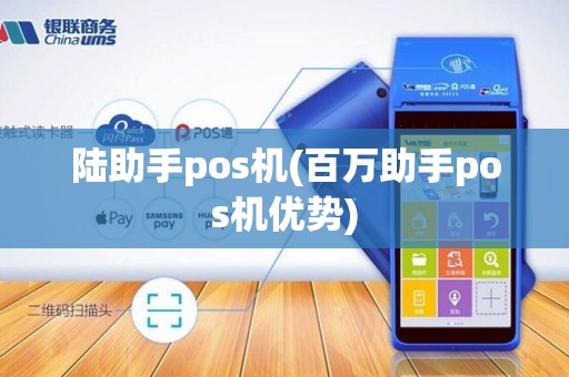 陆助手pos机(百万助手pos机优势) 陆助手pos机(百万助手pos机优势)