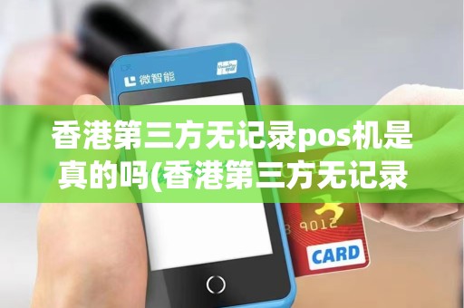 香港第三方无记录pos机是真的吗(香港第三方无记录pos机)