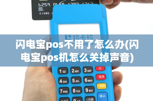 闪电宝pos不用了怎么办(闪电宝pos机怎么关掉声音) 闪电宝pos不用了怎么办(闪电宝pos机怎么关掉声音)