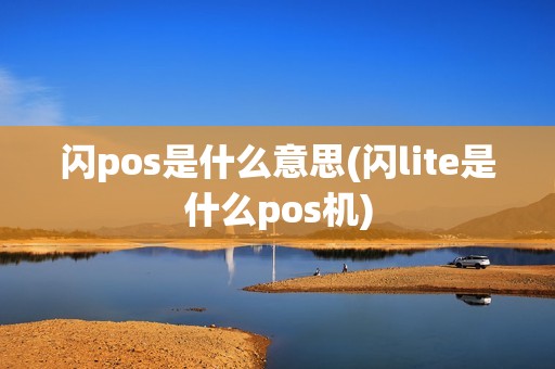 闪pos是什么意思(闪lite是什么pos机) 闪pos是什么意思(闪lite是什么pos机)