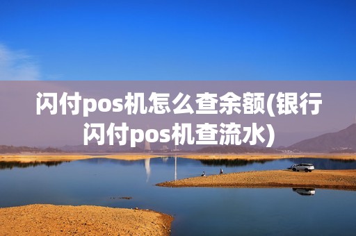 闪付pos机怎么查余额(银行闪付pos机查流水) 闪付pos机怎么查余额(银行闪付pos机查流水)