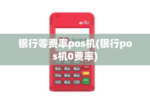 银行零费率pos机(银行pos机0费率) 银行零费率pos机(银行pos机0费率)