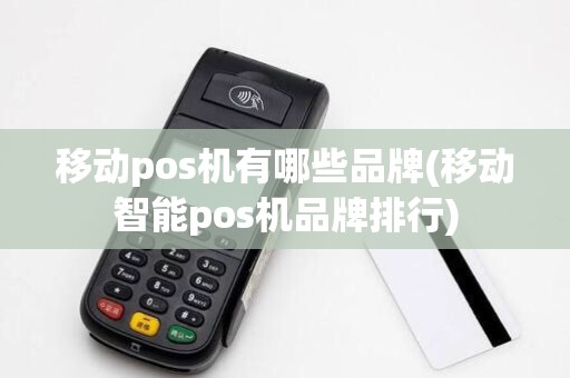 移动pos机有哪些品牌(移动智能pos机品牌排行) 移动pos机有哪些品牌(移动智能pos机品牌排行)