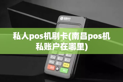 私人pos机刷卡(南昌pos机私账户在哪里)