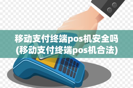 移动支付终端pos机安全吗(移动支付终端pos机合法) 移动支付终端pos机安全吗(移动支付终端pos机合法)