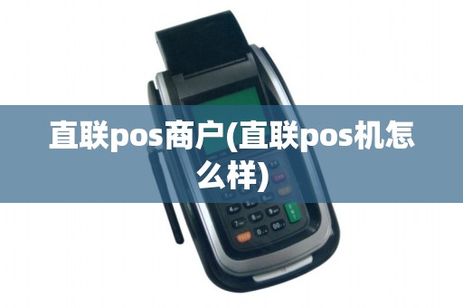 直联pos商户(直联pos机怎么样)