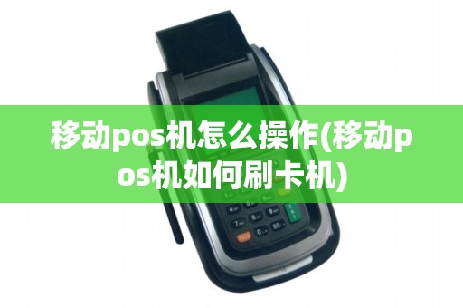 移动pos机怎么操作(移动pos机如何刷卡机) 移动pos机怎么操作(移动pos机如何刷卡机)
