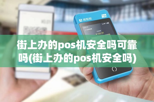 街上办的pos机安全吗可靠吗(街上办的pos机安全吗)