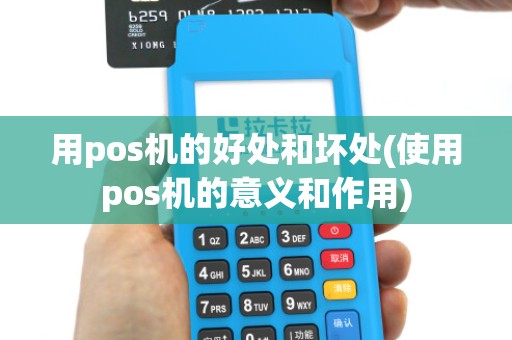 用pos机的好处和坏处(使用pos机的意义和作用) 用pos机的好处和坏处(使用pos机的意义和作用)