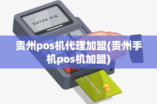 贵州pos机代理加盟(贵州手机pos机加盟)