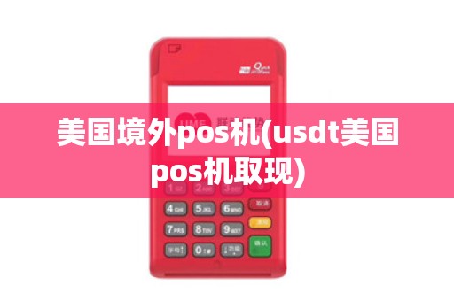美国境外pos机(usdt美国pos机取现)