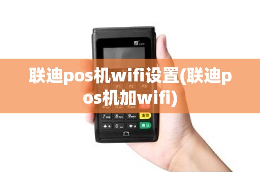 联迪pos机wifi设置(联迪pos机加wifi) 联迪pos机wifi设置(联迪pos机加wifi)