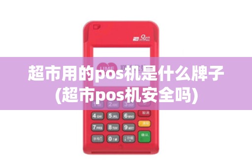 超市用的pos机是什么牌子(超市pos机安全吗) 超市用的pos机是什么牌子(超市pos机安全吗)