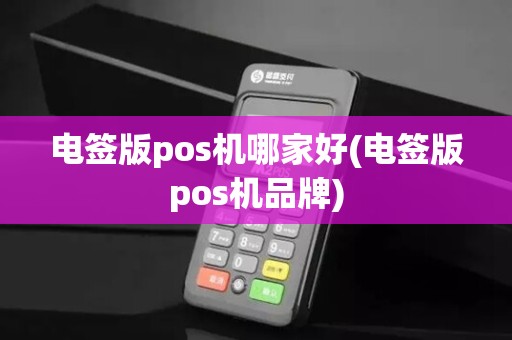 电签版pos机哪家好(电签版pos机品牌) 电签版pos机哪家好(电签版pos机品牌)