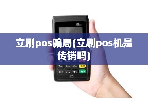立刷pos骗局(立刷pos机是传销吗) 立刷pos骗局(立刷pos机是传销吗)