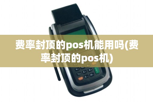费率封顶的pos机能用吗(费率封顶的pos机)