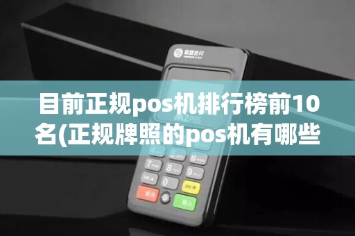 目前正规pos机排行榜前10名(正规牌照的pos机有哪些) 目前正规pos机排行榜前10名(正规牌照的pos机有哪些)