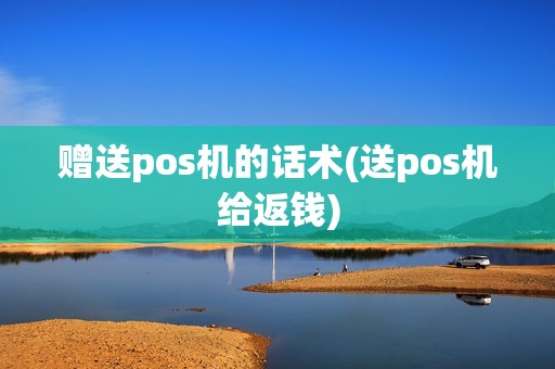 赠送pos机的话术(送pos机给返钱) 赠送pos机的话术(送pos机给返钱)