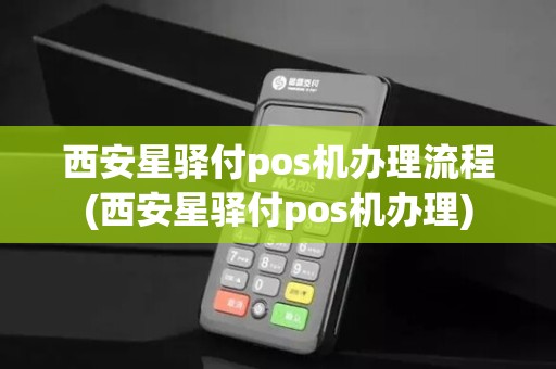 西安星驿付pos机办理流程(西安星驿付pos机办理) 西安星驿付pos机办理流程(西安星驿付pos机办理)