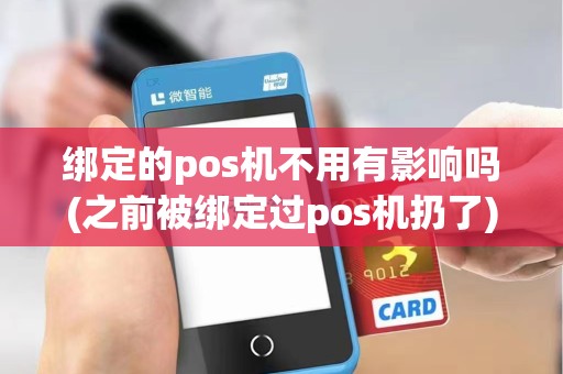绑定的pos机不用有影响吗(之前被绑定过pos机扔了) 绑定的pos机不用有影响吗(之前被绑定过pos机扔了)