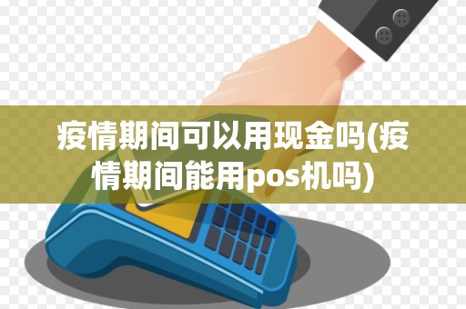 疫情期间可以用现金吗(疫情期间能用pos机吗) 疫情期间可以用现金吗(疫情期间能用pos机吗)