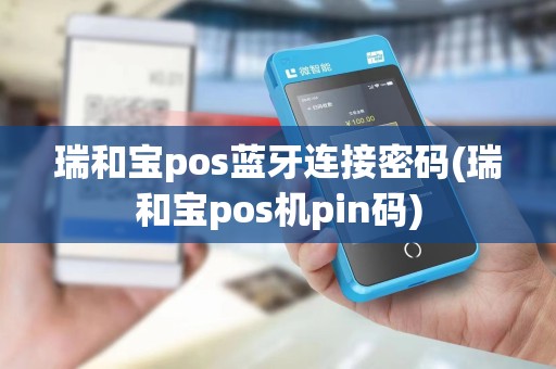 瑞和宝pos蓝牙连接密码(瑞和宝pos机pin码) 瑞和宝pos蓝牙连接密码(瑞和宝pos机pin码)