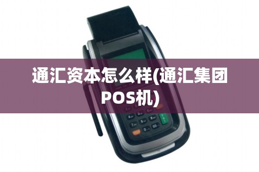 通汇资本怎么样(通汇集团POS机) 通汇资本怎么样(通汇集团POS机)