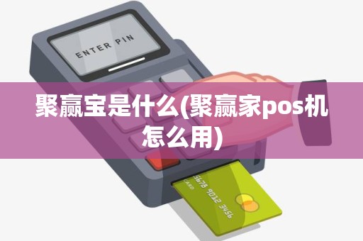 聚赢宝是什么(聚赢家pos机怎么用)