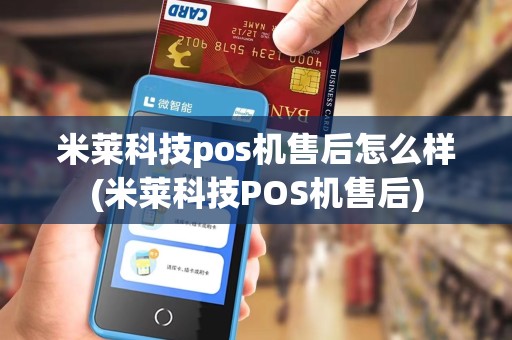 米莱科技pos机售后怎么样(米莱科技POS机售后) 米莱科技pos机售后怎么样(米莱科技POS机售后)