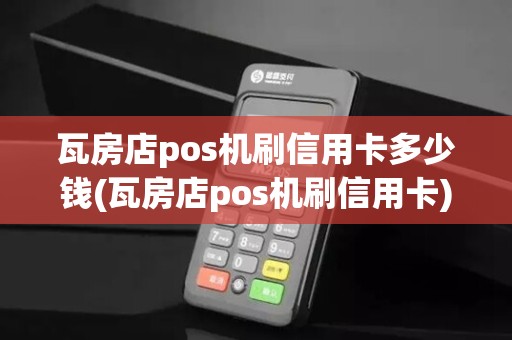 瓦房店pos机刷信用卡多少钱(瓦房店pos机刷信用卡)