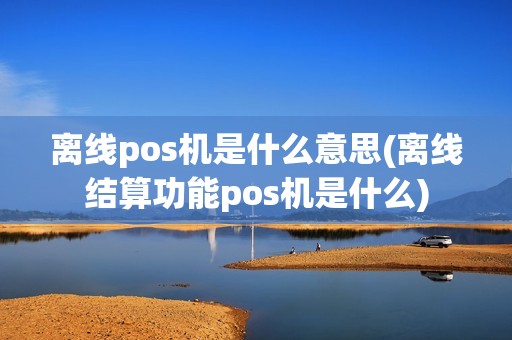 离线pos机是什么意思(离线结算功能pos机是什么) 离线pos机是什么意思(离线结算功能pos机是什么)