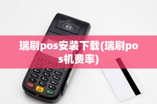 瑞刷pos安装下载(瑞刷pos机费率) 瑞刷pos安装下载(瑞刷pos机费率)