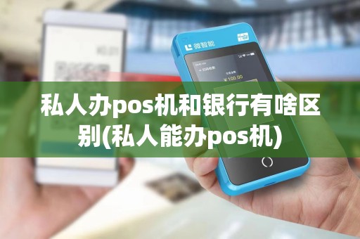 私人办pos机和银行有啥区别(私人能办pos机) 私人办pos机和银行有啥区别(私人能办pos机)