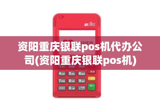 资阳重庆银联pos机代办公司(资阳重庆银联pos机) 资阳重庆银联pos机代办公司(资阳重庆银联pos机)